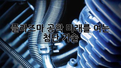 플라즈마 공학: 미래를 여는 첨단 기술