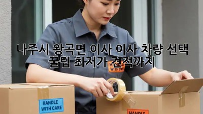 나주시 왕곡면 이사? 이사 차량 선택 꿀팁! 최저가 견적까지! 🚚