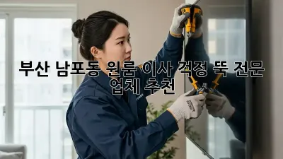 부산 남포동 원룸 이사, 걱정 뚝! 전문 업체 추천